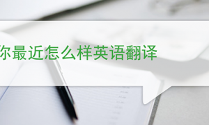 你最近怎么样英语翻译