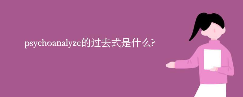 psychoanalyze的过去式是什么?psychoanalyze的用法和例句 psychoanalyze的过去式是什么?psychoanalyze的用法和例句