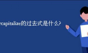 overcapitalize的过去式是什么?overcapitalize的用法和例句