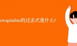 undercapitalize的过去式是什么?undercapitalize的用法和例句