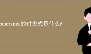 bureaucratize的过去式是什么?bureaucratize的用法和例句