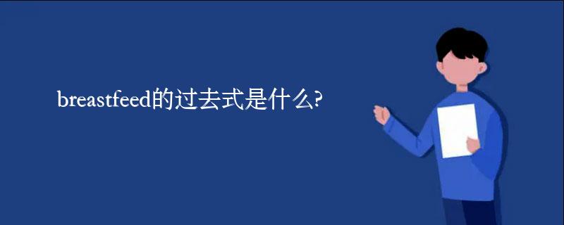 breastfeed的过去式是什么?breastfeed的用法和例句
