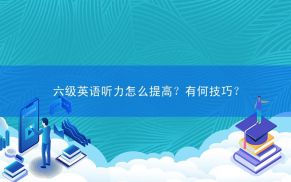 六级英语听力怎么提高？有何技巧？