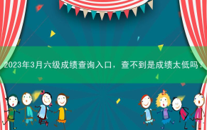 2023年3月六级成绩查询入口，查不到是成绩太低吗？