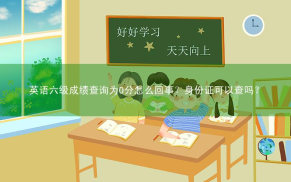 英语六级成绩查询为0分怎么回事？身份证可以查吗？